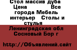 Стол массив дуба › Цена ­ 17 000 - Все города Мебель, интерьер » Столы и стулья   . Ленинградская обл.,Сосновый Бор г.